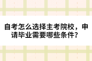 自考怎么選擇主考院校，申請畢業(yè)需要哪些條件？