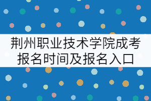 荊州職業(yè)技術學院成考報名時間及報名入口