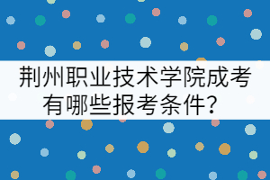 荊州職業(yè)技術(shù)學(xué)院成考有哪些報(bào)考條件？