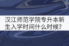 2021年漢江師范學(xué)院專(zhuān)升本新生入學(xué)時(shí)間什么時(shí)候？