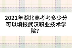 2021年湖北高考考多少分可以填報武漢職業(yè)技術(shù)學(xué)院？