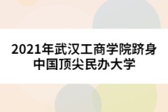 2021年武漢工商學(xué)院躋身中國(guó)頂尖民辦大學(xué)