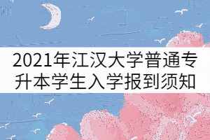 2021年江漢大學(xué)普通專(zhuān)升本學(xué)生入學(xué)報(bào)到須知