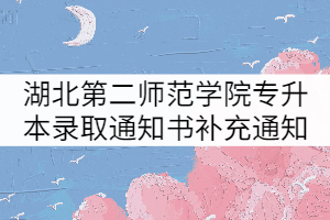 湖北第二師范學(xué)院2021年專升本新生錄取通知書發(fā)放補(bǔ)充通知 