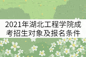 2021年湖北工程學(xué)院成考招生對(duì)象及報(bào)名條件有哪些？