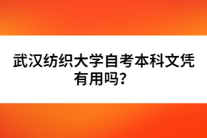 武漢紡織大學(xué)自考本科文憑有用嗎？