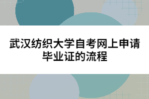 武漢紡織大學(xué)自考網(wǎng)上申請(qǐng)畢業(yè)證的流程