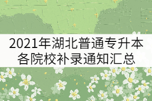 2021年湖北普通專升本各院校補(bǔ)錄通知匯總