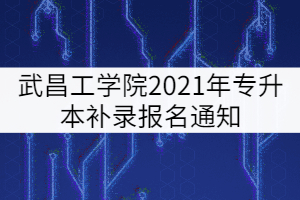 武昌工學(xué)院2021年專升本補(bǔ)錄報(bào)名通知