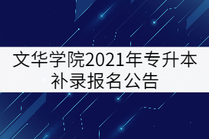 文華學(xué)院2021年專升本補(bǔ)錄報名公告