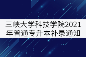 三峽大學(xué)科技學(xué)院2021年普通專(zhuān)升本補(bǔ)錄通知