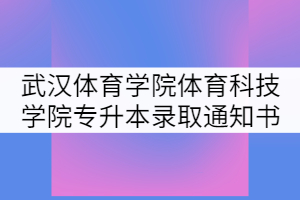 2021年武漢體育學(xué)院體育科技學(xué)院專升本錄取通知書(shū)寄發(fā)通知