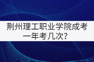 荊州理工學(xué)院成考一年考幾次？