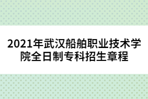 2021年武漢船舶職業(yè)技術(shù)學(xué)院全日制專科招生章程