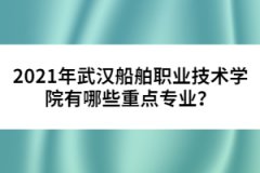 2021年武漢船舶職業(yè)技術(shù)學(xué)院有哪些重點(diǎn)專業(yè)？