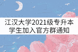 江漢大學(xué)2021級專升本學(xué)生加入官方群通知