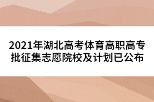 2021年湖北高考體育高職高專批征集志愿院校及計(jì)劃已公布