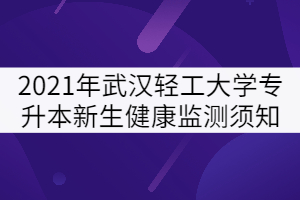 2021年武漢輕工大學(xué)專升本新生健康檢測須知