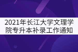 2021年長江大學(xué)文理學(xué)院專升本補錄工作通知