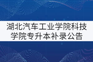 湖北汽車工業(yè)學院科技學院2021年專升本補錄公告