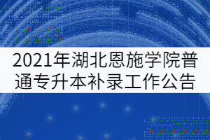 2021年湖北恩施學(xué)院普通專升本補(bǔ)錄工作公告