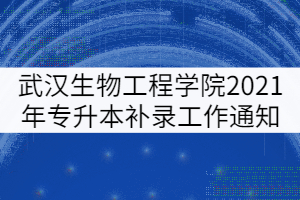 武漢生物工程學(xué)院2021年普通專升本補錄工作通知