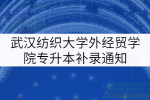 2021年武漢紡織大學(xué)外經(jīng)貿(mào)學(xué)院專升本補錄通知