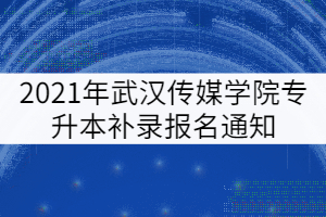 2021年武漢傳媒學(xué)院專升本補(bǔ)錄報(bào)名通知