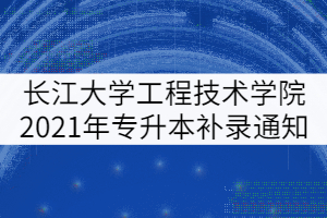 長江大學(xué)工程技術(shù)學(xué)院2021年專升本補(bǔ)錄通知