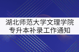 2021年湖北師范大學(xué)文理學(xué)院專升本補(bǔ)錄工作通知