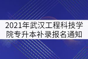 2021年武漢工程科技學(xué)院專升本補(bǔ)錄報(bào)名通知