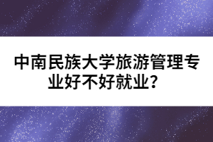 中南民族大學(xué)旅游管理專業(yè)好不好就業(yè)？