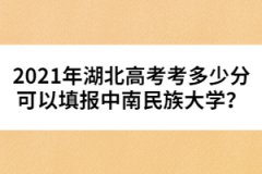 2021年湖北高考考多少分可以填報中南民族大學(xué)？