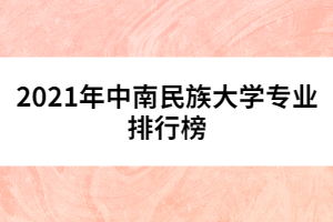 2021年中南民族大學(xué)專業(yè)排行榜