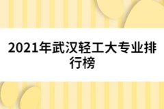 2021年武漢輕工大學(xué)專業(yè)排行榜