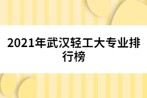 2021年武漢輕工大專業(yè)排行榜