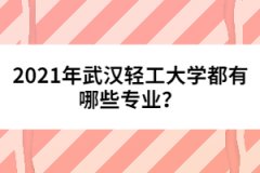 2021年武漢輕工大學(xué)都有哪些專業(yè)？