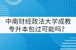 中南財經(jīng)政法大學(xué)成教專升本包過可能嗎？