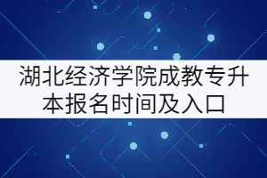 湖北經(jīng)濟(jì)學(xué)院成教專升本報名時間及入口