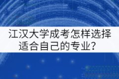 江漢大學(xué)成考怎樣選擇適合自己的專業(yè)？