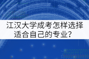 江漢大學(xué)成考怎樣選擇適合自己的專業(yè)？