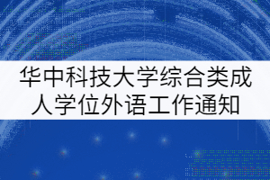 華中科技大學(xué)2021年綜合類成人學(xué)士學(xué)位外語考試工作通知