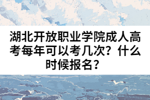 湖北開放職業(yè)學(xué)院成人高考每年可以考幾次？什么時(shí)候報(bào)名？