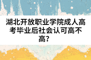 湖北開放職業(yè)學(xué)院成人高考畢業(yè)后社會(huì)認(rèn)可高不高？