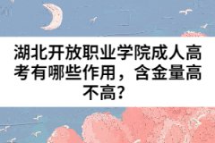湖北開放職業(yè)學(xué)院成人高考有哪些作用，含金量高不高？