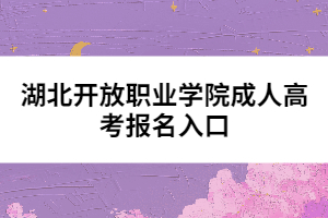 湖北開放職業(yè)學(xué)院成人高考報(bào)名入口