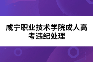 咸寧職業(yè)技術學院成人高考違紀處理