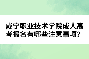 咸寧職業(yè)技術(shù)學(xué)院成人高考報(bào)名有哪些注意事項(xiàng)？