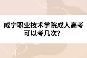 咸寧職業(yè)技術(shù)學(xué)院成人高考可以考幾次？