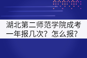 湖北第二師范學(xué)院成考一年報(bào)幾次？怎么報(bào)？